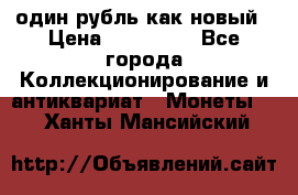 один рубль как новый › Цена ­ 150 000 - Все города Коллекционирование и антиквариат » Монеты   . Ханты-Мансийский